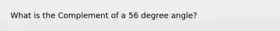 What is the Complement of a 56 degree angle?