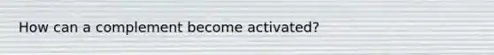 How can a complement become activated?