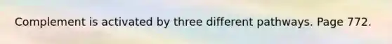 Complement is activated by three different pathways. Page 772.