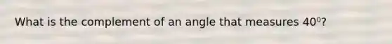 What is the complement of an angle that measures 40⁰?