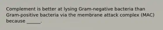 Complement is better at lysing Gram-negative bacteria than Gram-positive bacteria via the membrane attack complex (MAC) because ______.