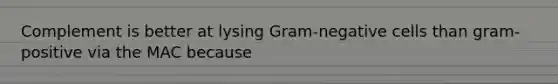 Complement is better at lysing Gram-negative cells than gram-positive via the MAC because