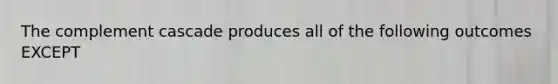 The complement cascade produces all of the following outcomes EXCEPT