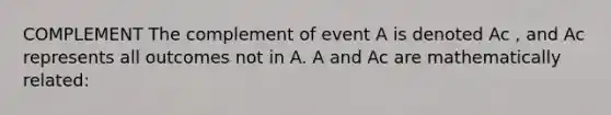 COMPLEMENT The complement of event A is denoted Ac , and Ac represents all outcomes not in A. A and Ac are mathematically related: