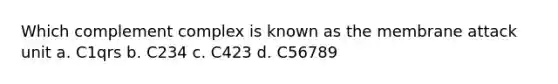 Which complement complex is known as the membrane attack unit a. C1qrs b. C234 c. C423 d. C56789