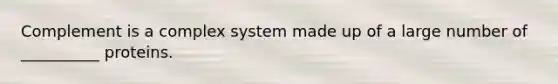 Complement is a complex system made up of a large number of __________ proteins.