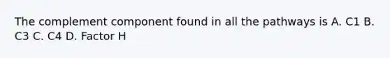 The complement component found in all the pathways is A. C1 B. C3 C. C4 D. Factor H
