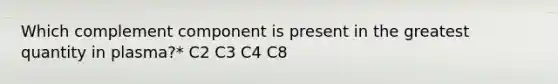 Which complement component is present in the greatest quantity in plasma?* C2 C3 C4 C8