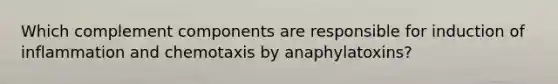 Which complement components are responsible for induction of inflammation and chemotaxis by anaphylatoxins?