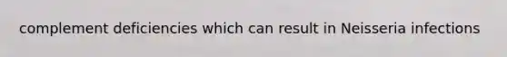 complement deficiencies which can result in Neisseria infections