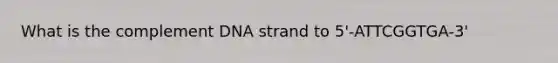 What is the complement DNA strand to 5'-ATTCGGTGA-3'