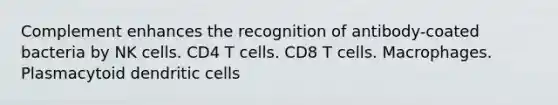 Complement enhances the recognition of antibody-coated bacteria by NK cells. CD4 T cells. CD8 T cells. Macrophages. Plasmacytoid dendritic cells