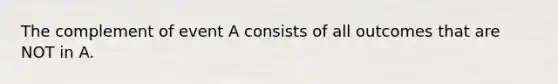 The complement of event A consists of all outcomes that are NOT in A.