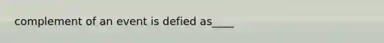 complement of an event is defied as____