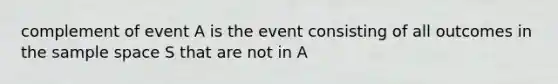 complement of event A is the event consisting of all outcomes in the sample space S that are not in A