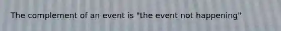 The complement of an event is "the event not happening"