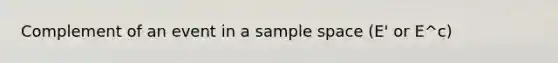 Complement of an event in a <a href='https://www.questionai.com/knowledge/k4oB79IcE3-sample-space' class='anchor-knowledge'>sample space</a> (E' or E^c)