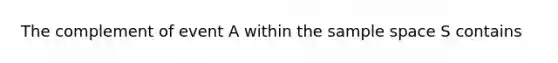 The complement of event A within the sample space S contains