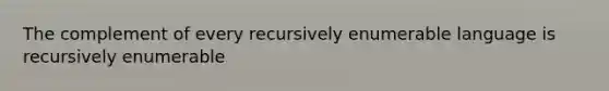 The complement of every recursively enumerable language is recursively enumerable