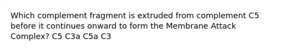 Which complement fragment is extruded from complement C5 before it continues onward to form the Membrane Attack Complex? C5 C3a C5a C3