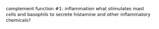 complement function #1: inflammation what stimulates mast cells and basophils to secrete histamine and other inflammatory chemicals?