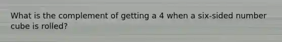 What is the complement of getting a 4 when a six-sided number cube is rolled?