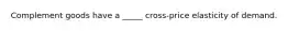 Complement goods have a _____ cross-price elasticity of demand.