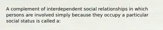 A complement of interdependent social relationships in which persons are involved simply because they occupy a particular social status is called a: