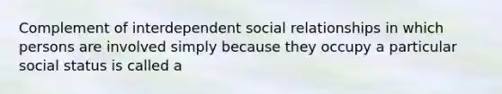 Complement of interdependent social relationships in which persons are involved simply because they occupy a particular social status is called a