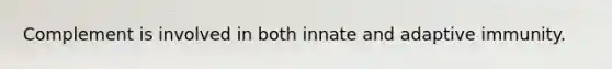 Complement is involved in both innate and adaptive immunity.