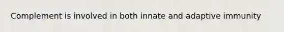 Complement is involved in both innate and adaptive immunity