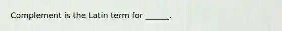 Complement is the Latin term for ______.