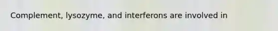 Complement, lysozyme, and interferons are involved in