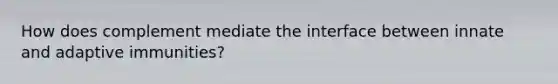 How does complement mediate the interface between innate and adaptive immunities?