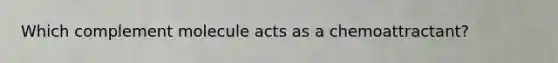 Which complement molecule acts as a chemoattractant?