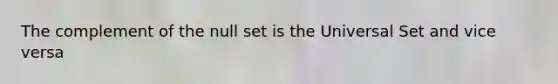 The complement of the null set is the Universal Set and vice versa