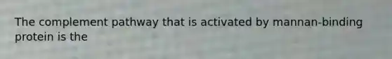 The complement pathway that is activated by mannan-binding protein is the