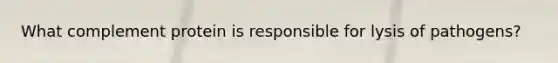 What complement protein is responsible for lysis of pathogens?