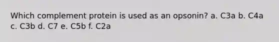 Which complement protein is used as an opsonin? a. C3a b. C4a c. C3b d. C7 e. C5b f. C2a