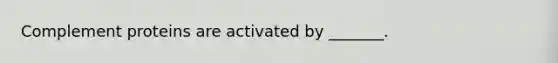 Complement proteins are activated by _______.