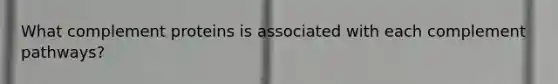 What complement proteins is associated with each complement pathways?