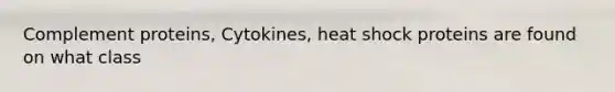 Complement proteins, Cytokines, heat shock proteins are found on what class