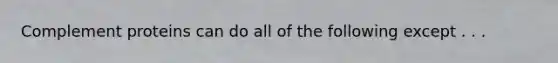Complement proteins can do all of the following except . . .