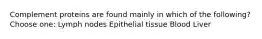 Complement proteins are found mainly in which of the following? Choose one: Lymph nodes Epithelial tissue Blood Liver