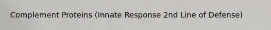 Complement Proteins (Innate Response 2nd Line of Defense)