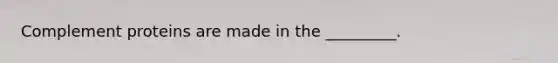 Complement proteins are made in the _________.
