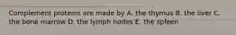 Complement proteins are made by A. the thymus B. the liver C. the bone marrow D. the lymph nodes E. the spleen