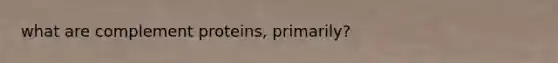 what are complement proteins, primarily?