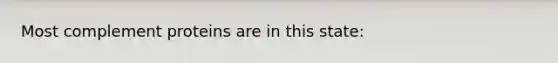 Most complement proteins are in this state: