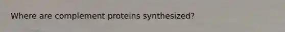 Where are complement proteins synthesized?